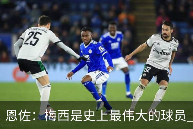 恩佐：梅西是史上最伟大的球员 我们会努力卫冕世界杯